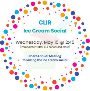 Special Announcement:
CLIR Ice Cream Social
Wednesday, May 15 @ 2:45 immediately after our scheduled class
short annual meeting following the ice cream social